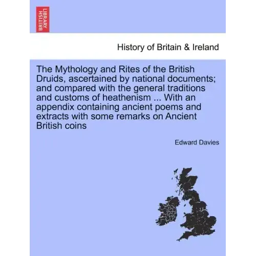 The Mythology and Rites of the British Druids, ascertained by national documents; and compared with the general traditions and customs of heathenism .