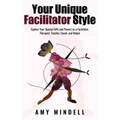 Your Unique Facilitator Style: Explore Your Special Gifts and Powers as a Facilitator, Therapist, Teacher, Coach, and Helper