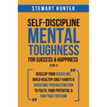 Self-Discipline & Mental Toughness For Success & Happiness (2 in 1): Develop Your Discipline, Build Healthy Daily Habits & Overcome Procrastination To