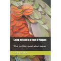 Living By Faith In A Time Of Plagues: What the Bible reveals about plagues