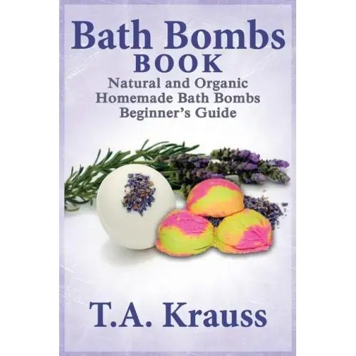 Bath Bombs Book: Natural and Organic Homemade Bath Bombs Beginner's Guide