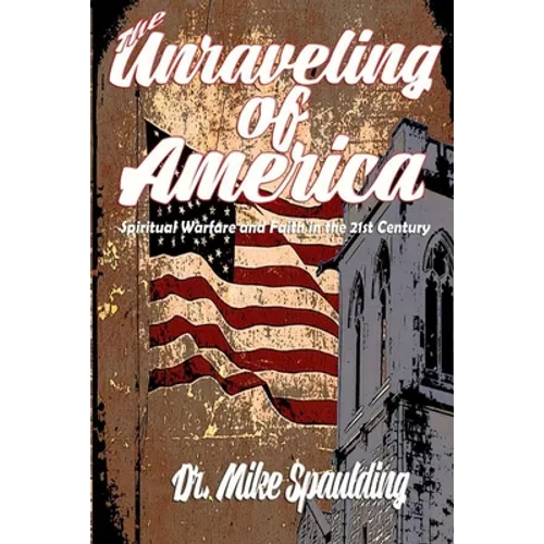 The Unraveling of America: Spiritual Warfare and Faith in the 21st Century