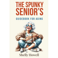The Spunky Senior's Guidebook for Aging