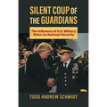 Silent Coup of the Guardians: The Influence of U.S. Military Elites on National Security