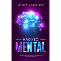 Hackeo Mental: Cómo Cambiar Tu Mente, Volverte Un Maestro De Tus Emociones, Lograr Las Metas Que Deseas Y Comenzar a Vivir Con Todo Tu Potencial