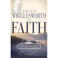 Smith Wigglesworth on Faith