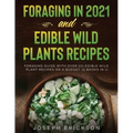 Foraging in 2021 AND Edible Wild Plants Recipes: Foraging Guide With Over 101 Edible Wild Plant Recipes On A Budget (2 Books In 1)