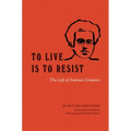 To Live Is to Resist: The Life of Antonio Gramsci