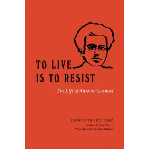 To Live Is to Resist: The Life of Antonio Gramsci