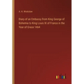 Diary of an Embassy from King George of Bohemia to King Louis XI of France in the Year of Grace 1464