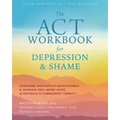 The ACT Workbook for Depression and Shame: Overcome Thoughts of Defectiveness and Increase Well-Being Using Acceptance and Commitment Therapy