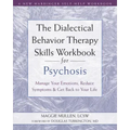 The Dialectical Behavior Therapy Skills Workbook for Psychosis: Manage Your Emotions, Reduce Symptoms, and Get Back to Your Life