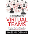 Influencing Virtual Teams: 17 Tactics That Get Things Done with Your Remote Employees