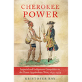 Cherokee Power: Imperial and Indigenous Geopolitics in the Trans-Appalachian West, 1670-1774 Volume 22