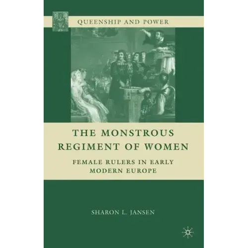 The Monstrous Regiment of Women: Female Rulers in Early Modern Europe