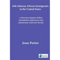 Sub-Saharan African Immigrants in the United States: A Narrative Inquiry of their Assimilation Experiences into mainstream American Society