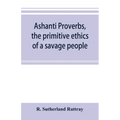 Ashanti proverbs, the primitive ethics of a savage people