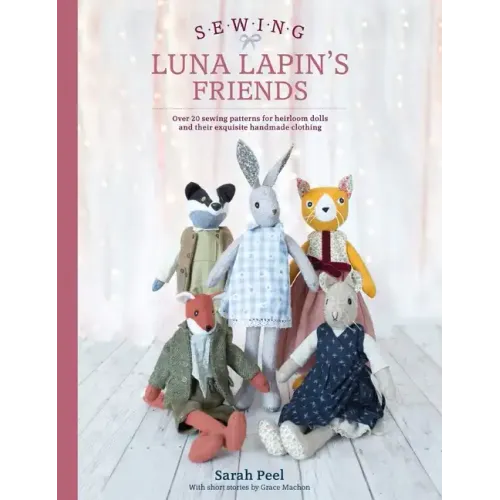 Sewing Luna Lapin's Friends: Over 20 Sewing Patterns for Heirloom Dolls and Their Exquisite Handmade Clothing
