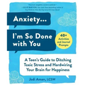 Anxiety . . . I'm So Done with You: A Teen's Guide to Ditching Toxic Stress and Hardwiring Your Brain for Happiness