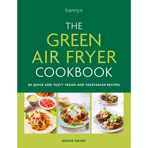 The Green Air Fryer Cookbook: 80 Quick and Tasty Vegan and Vegetarian Recipes