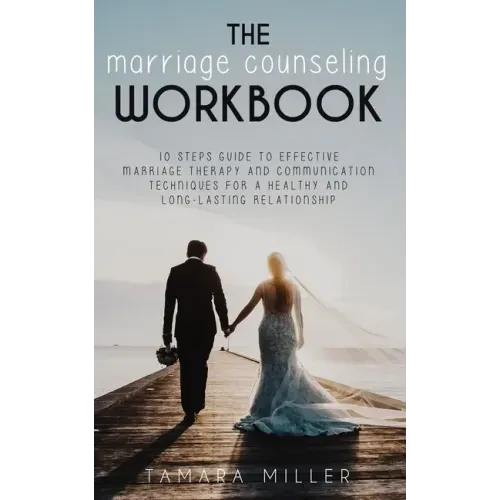 The Marriage Counseling Workbook: 10 Steps Guide to Effective Marriage Therapy and Communication Techniques for a Healthy and Long Lasting Relationshi