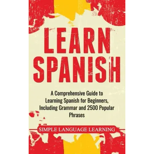 Learn Spanish: A Comprehensive Guide to Learning Spanish for Beginners, Including Grammar and 2500 Popular Phrases