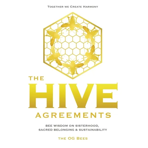 The Hive Agreements: Bee Wisdom on Sisterhood, Sacred Belonging and Sustainability