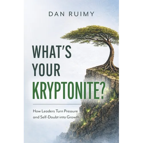 What's Your Kryptonite?: How Leaders Turn Pressure and Self-Doubt into Growth