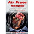 Air Fryer Recipes: Easy Method Air Fryer Cookbook with 50 Oil-Free Everyday Reci