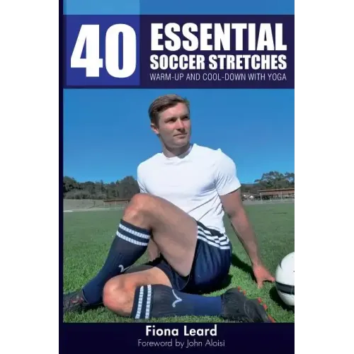 40 Essential Soccer Stretches: Warm-up and Cool-down with Yoga