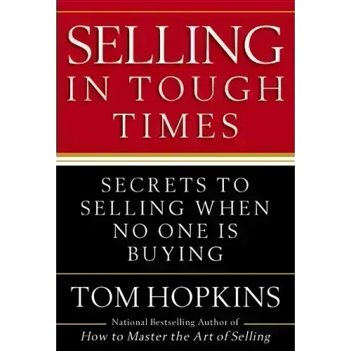 Selling in Tough Times: Secrets to Selling When No One Is Buying
