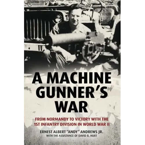A Machine Gunner's War: From Normandy to Victory with the 1st Infantry Division in World War II