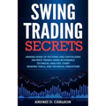 Swing Trading Secrets: Making Sense Of Patterns And Capitalizing On Price Trends Using Actionable Technical Analysis, Chart Reading Tools, And Technic