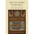 The Man Born to Be King: A Play-Cycle on the Life of Our Lord and Saviour Jesus Christ