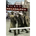 Wicked Philadelphia: Sin in the City of Brotherly Love