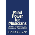 Mind Power for Musicians: Mental techniques for improving musical skill.