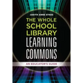 The Whole School Library Learning Commons: An Educator's Guide