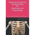 Physician Assistant Study Buddy For Anatomy And Physiology: Everything you need to know to pass these two classes in your first semester of PA school.