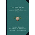 Traders To The Navajos: The Story Of The Wetherills Of Kayenta