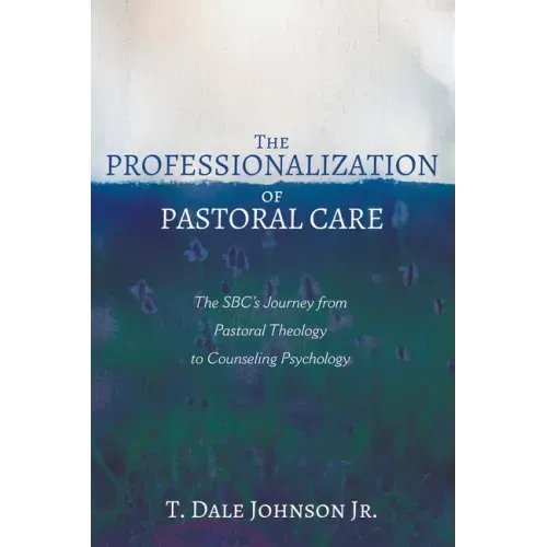 The Professionalization of Pastoral Care: The Sbc's Journey from Pastoral Theology to Counseling Psychology
