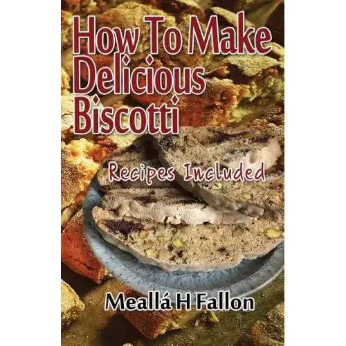 How To Make Delicious Biscotti: Recipes Included