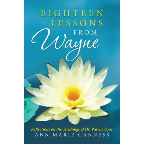 Eighteen Lessons from Wayne: Reflections on the Teachings of Dr. Wayne Dyer