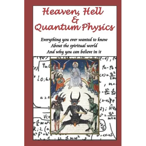 Heaven, Hell & Quantum Physics: Everything you ever wanted to know about the spiritual world and why you can believe in it.