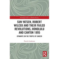 Sun Yatsen, Robert Wilcox and Their Failed Revolutions, Honolulu and Canton 1895: Dynamite on the Tropic of Cancer