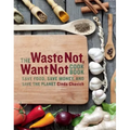 The Waste Not, Want Not Cookbook: Save Food, Save Money and Save the Planet