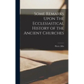 Some Remarks Upon The Ecclesiastical History of the Ancient Churches