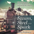 Steam, Steel and Spark: The People and Power Behind the Industrial Revolution