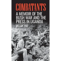 Combatants: A memoir of the Bush War and the press in Uganda