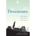 Dreamcare: A Theology of Youth, Spirit, and Vocation