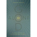God Alone: His Unique Attributes and How Knowing Them Changes Us